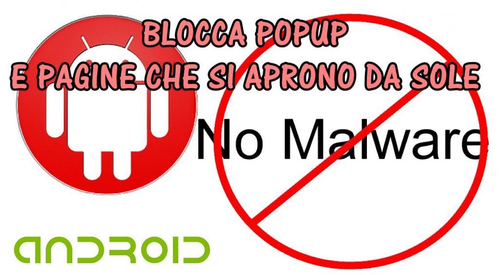 BLOCCA_PUPUP_MALWARE_ANDROID Come bloccare PopUp e Pagine Web di Siti Internet che si aprono da sole su Android