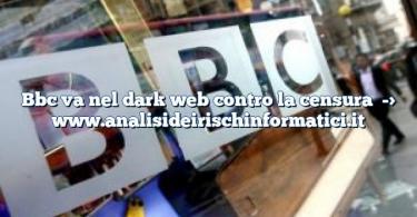 Bbc va nel dark web contro la censura