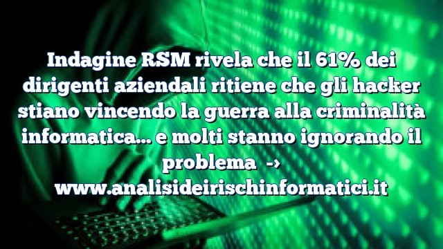 Indagine RSM rivela che il 61% dei dirigenti aziendali ritiene che gli hacker stiano vincendo la guerra alla criminalità informatica… e molti stanno ignorando il problema Indagine RSM rivela che il 61% dei dirigenti aziendali ritiene che gli hacker stiano vincendo la guerra alla criminalità informatica… e molti stanno ignorando il problema
