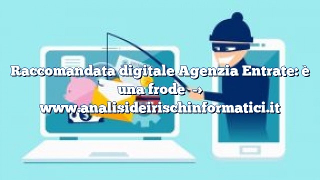Raccomandata digitale Agenzia Entrate: è una frode Raccomandata digitale Agenzia Entrate: è una frode