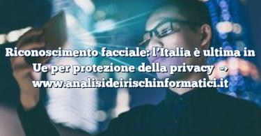 Riconoscimento facciale: l’Italia è ultima in Ue per protezione della privacy