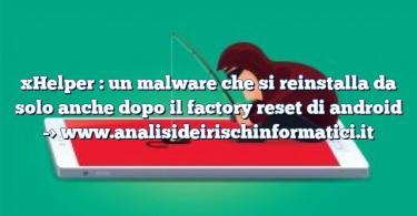 xHelper : un malware che si reinstalla da solo anche dopo il factory reset di android