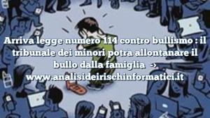 Arriva legge numero 114 contro bullismo : il tribunale dei minori potrà allontanare il bullo dalla famiglia