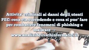 Attivita’ criminali ai danni degli utenti PEC: cosa sta succedendo e cosa si puo’ fare per combattere fenomeni di phishing e malware