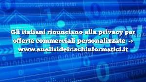 Gli italiani rinunciano alla privacy per offerte commerciali personalizzate