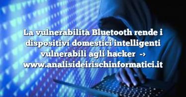 La vulnerabilità Bluetooth rende i dispositivi domestici intelligenti vulnerabili agli hacker
