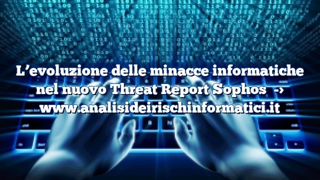 L’evoluzione delle minacce informatiche nel nuovo Threat Report Sophos
