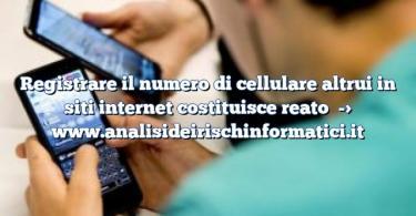 Registrare il numero di cellulare altrui in siti internet costituisce reato