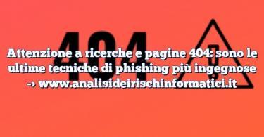 Attenzione a ricerche e pagine 404: sono le ultime tecniche di phishing più ingegnose