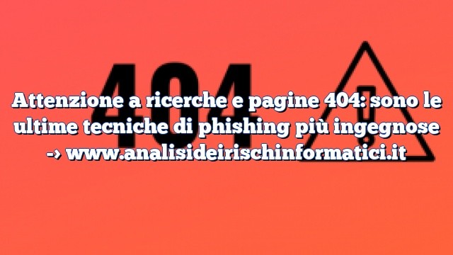 Attenzione a ricerche e pagine 404: sono le ultime tecniche di phishing più ingegnose Attenzione a ricerche e pagine 404: sono le ultime tecniche di phishing più ingegnose