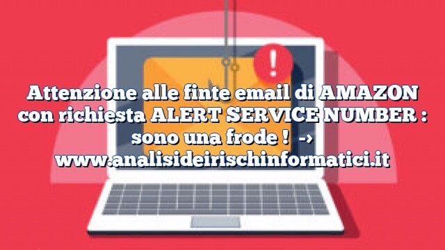 Attenzione alle finte email di AMAZON con richiesta ALERT SERVICE NUMBER : sono una frode ! Attenzione alle finte email di AMAZON con richiesta ALERT SERVICE NUMBER : sono una frode !