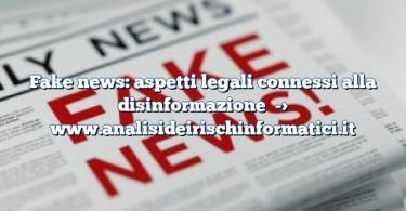 Fake news: aspetti legali connessi alla disinformazione