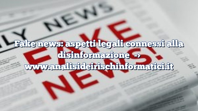Fake news: aspetti legali connessi alla disinformazione
