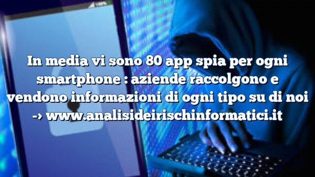 In media vi sono 80 app spia per ogni smartphone : aziende raccolgono e vendono informazioni di ogni tipo su di noi In media vi sono 80 app spia per ogni smartphone : aziende raccolgono e vendono informazioni di ogni tipo su di noi