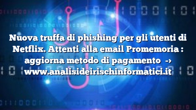 Nuova truffa di phishing per gli utenti di Netflix. Attenti alla email Promemoria : aggiorna metodo di pagamento Nuova truffa di phishing per gli utenti di Netflix. Attenti alla email Promemoria : aggiorna metodo di pagamento