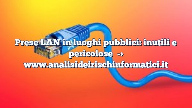 Prese LAN in luoghi pubblici: inutili e pericolose Prese LAN in luoghi pubblici: inutili e pericolose