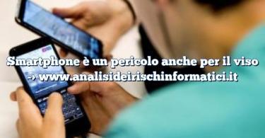 Smartphone è un pericolo anche per il viso