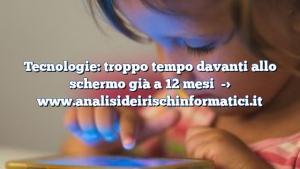 Tecnologie: troppo tempo davanti allo schermo già a 12 mesi