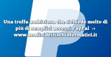 Una truffa ambiziosa che richiede molto di più di semplici accessi PayPal