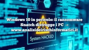 Windows 10 in pericolo: il ransomware Snatch distrugge i PC