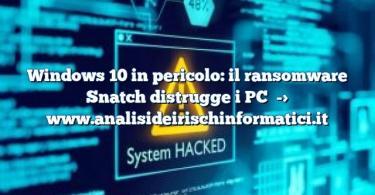 Windows 10 in pericolo: il ransomware Snatch distrugge i PC