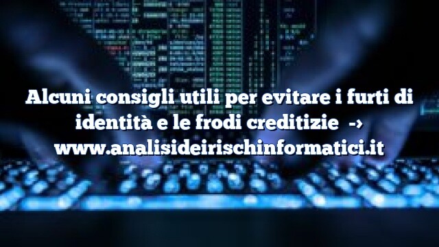 Alcuni consigli utili per evitare i furti di identità e le frodi creditizie Alcuni consigli utili per evitare i furti di identità e le frodi creditizie