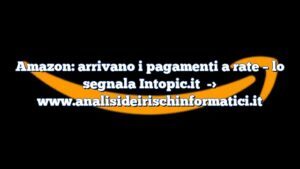 Amazon: arrivano i pagamenti a rate – lo segnala Intopic.it