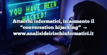 Attacchi informatici, in aumento il “conversation hijacking”