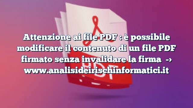 Attenzione ai file PDF : è possibile modificare il contenuto di un file PDF firmato senza invalidare la firma