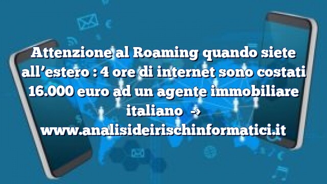 Attenzione al Roaming quando siete all’estero : 4 ore di internet sono costati 16.000 euro ad un agente immobiliare italiano Attenzione al Roaming quando siete all’estero : 4 ore di internet sono costati 16.000 euro ad un agente immobiliare italiano