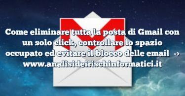 Come eliminare tutta la posta di Gmail con un solo click, controllare lo spazio occupato ed evitare il blocco delle email