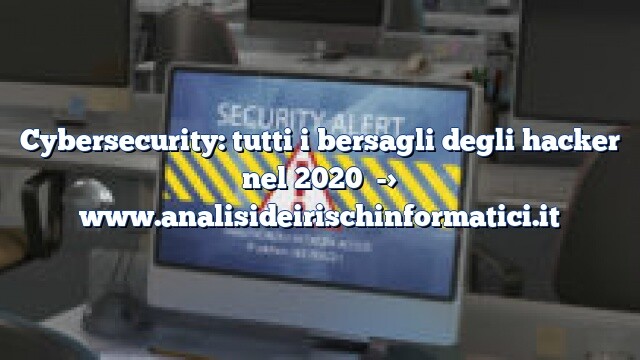 Cybersecurity: tutti i bersagli degli hacker nel 2020 Cybersecurity: tutti i bersagli degli hacker nel 2020