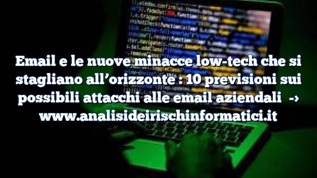 Email e le nuove minacce low-tech che si stagliano all’orizzonte : 10 previsioni sui possibili attacchi alle email aziendali Email e le nuove minacce low-tech che si stagliano all’orizzonte : 10 previsioni sui possibili attacchi alle email aziendali