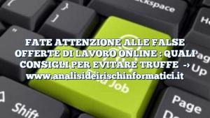 FATE ATTENZIONE ALLE FALSE OFFERTE DI LAVORO ONLINE : QUALI CONSIGLI PER EVITARE TRUFFE