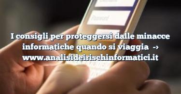 I consigli per proteggersi dalle minacce informatiche quando si viaggia