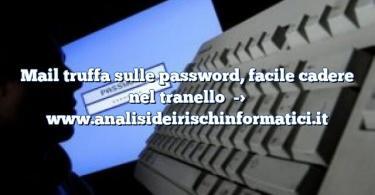 Mail truffa sulle password, facile cadere nel tranello