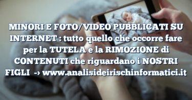 MINORI E FOTO/VIDEO PUBBLICATI SU INTERNET : tutto quello che occorre fare per la TUTELA e la RIMOZIONE di CONTENUTI che riguardano i NOSTRI FIGLI