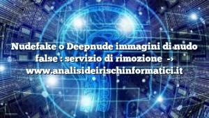 Nudefake o Deepnude immagini di nudo false : servizio di rimozione