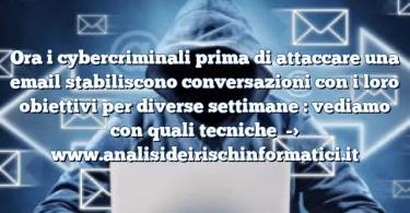 Ora i cybercriminali prima di attaccare una email stabiliscono conversazioni con i loro obiettivi per diverse settimane : vediamo con quali tecniche