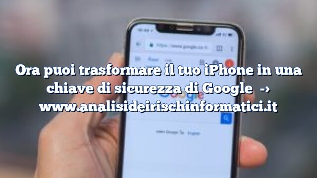 Ora puoi trasformare il tuo iPhone in una chiave di sicurezza di Google Ora puoi trasformare il tuo iPhone in una chiave di sicurezza di Google