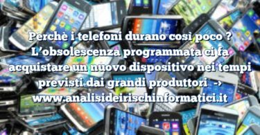 Perchè i telefoni durano così poco ? L’obsolescenza programmata ci fa acquistare un nuovo dispositivo nei tempi previsti dai grandi produttori