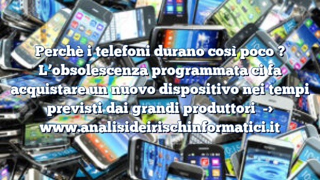 Perchè i telefoni durano così poco ? L’obsolescenza programmata ci fa acquistare un nuovo dispositivo nei tempi previsti dai grandi produttori Perchè i telefoni durano così poco ? L’obsolescenza programmata ci fa acquistare un nuovo dispositivo nei tempi previsti dai grandi produttori