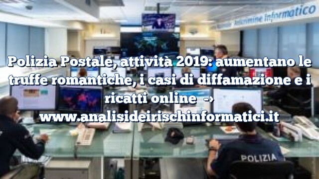 Polizia Postale, attività 2019: aumentano le truffe romantiche, i casi di diffamazione e i ricatti online