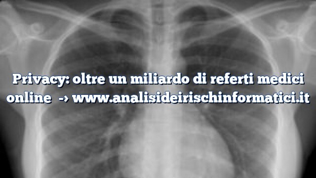Privacy: oltre un miliardo di referti medici online Privacy: oltre un miliardo di referti medici online