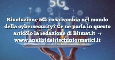 Rivoluzione 5G: cosa cambia nel mondo della cybersecurity? Ce ne parla in questo articolo la redazione di Bitmat.it