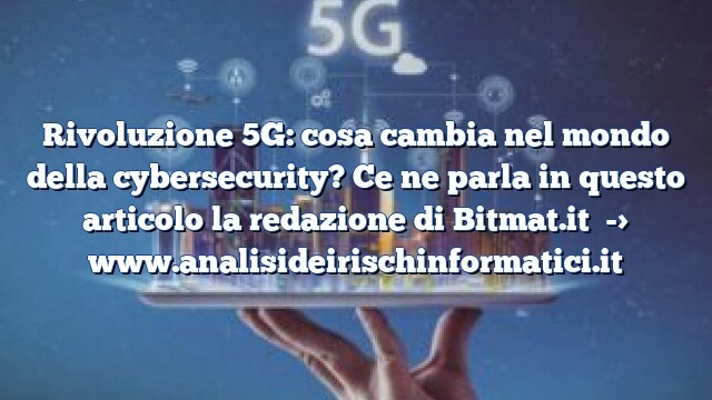 Rivoluzione 5G: cosa cambia nel mondo della cybersecurity? Ce ne parla in questo articolo la redazione di Bitmat.it Rivoluzione 5G: cosa cambia nel mondo della cybersecurity? Ce ne parla in questo articolo la redazione di Bitmat.it