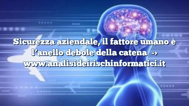 Sicurezza aziendale, il fattore umano è l’anello debole della catena Sicurezza aziendale, il fattore umano è l’anello debole della catena
