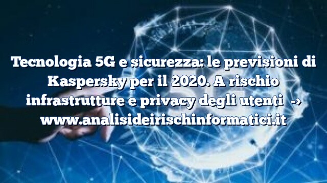 Tecnologia 5G e sicurezza: le previsioni di Kaspersky per il 2020. A rischio infrastrutture e privacy degli utenti Tecnologia 5G e sicurezza: le previsioni di Kaspersky per il 2020. A rischio infrastrutture e privacy degli utenti
