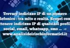 Trovare indirizzo IP di un numero telefonico : tra mito e realtà. Scopri come ottenere indirizzo IP di qualsiasi profilo social, email, whatsapp, sms …