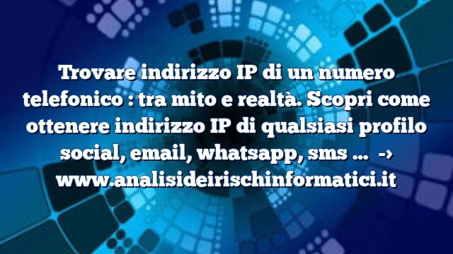 Trovare indirizzo IP di un numero telefonico : tra mito e realtà. Scopri come ottenere indirizzo IP di qualsiasi profilo social, email, whatsapp, sms …